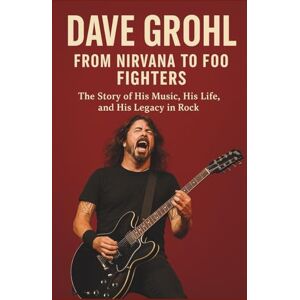 WESTMANIO, LIFE DAVE GROHL BIOGRAPHY: FROM NIRVANA TO FOO FIGHTERS: The Story of His Music, His Life, and His Legacy in Rock WESTMANIO, LIFE DAVE GROHL BIOGRAPHY: FROM NIRVANA TO FOO FIGHTERS: The Story of His Music, His Life, and His Legacy in Rock