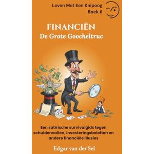 der Sel, Edgar van FINANCIËN De Grote Goocheltruc: Een satirische survivalgids tegen schuldenvallen, investeringsbeloften en andere financiële illusies der Sel, Edgar van FINANCIËN De Grote Goocheltruc: Een satirische survivalgids tegen schuldenvallen, investeringsbeloften en andere financiële illusies