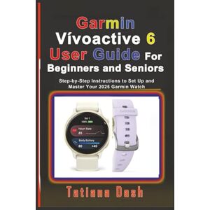 Dash, Tatiana Garmin Vívoactive 6 User Guide For Beginners and Seniors: Step-by-Step Instructions to Set Up and Master Your 2025 Garmin Watch Dash, Tatiana Garmin Vívoactive 6 User Guide For Beginners and Seniors: Step-by-Step Instructions to Set Up and Master Your 2025 Garmin Watch