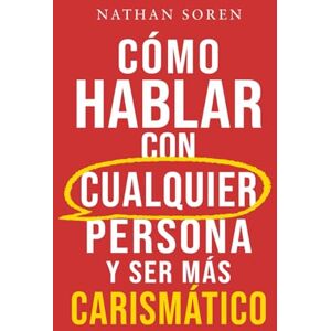 Soren, Nathan Cómo hablar con cualquier persona y ser más carismático: Mejora tus habilidades sociales, inicia conversaciones, gana confianza, supera la ansiedad social y haz amigos fácilmente Soren, Nathan Cómo hablar con cualquier persona y ser más carismático: Mejora tus habilidades sociales, inicia conversaciones, gana confianza, supera la ansiedad social y haz amigos fácilmente