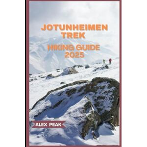 PEAK, ALEX JOTUNHEIMEN TREK HIKING GUIDE 2025 (Footsteps in Nature: 2025 Hiker’s Journey) PEAK, ALEX JOTUNHEIMEN TREK HIKING GUIDE 2025 (Footsteps in Nature: 2025 Hiker’s Journey)