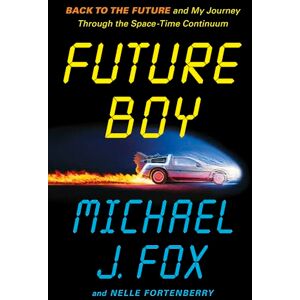 Fox, Michael J Future Boy: Back to the Future and My Journey through the Space-Time Continuum Fox, Michael J Future Boy: Back to the Future and My Journey through the Space-Time Continuum