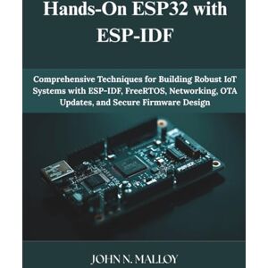Malloy, John N. Hands-On ESP32 with ESP-IDF: Comprehensive Techniques for Building Robust IoT Systems with ESP-IDF, FreeRTOS, Networking, OTA Updates, and Secure Firmware Design (Programming and Engineering) Malloy, John N. Hands-On ESP32 with ESP-IDF: Comprehensive Techniques for Building Robust IoT Systems with ESP-IDF, FreeRTOS, Networking, OTA Updates, and Secure Firmware Design (Programming and Engineering)