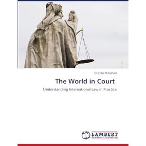 M Kathad, Dr Dilip The World in Court: Understanding International Law in Practice M Kathad, Dr Dilip The World in Court: Understanding International Law in Practice