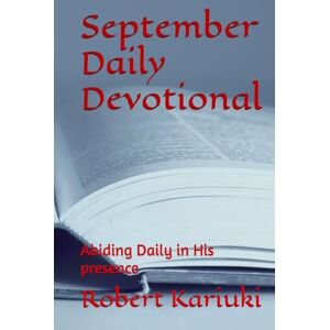 Kariuki, Robert September Daily Devotional: Abiding Daily in His presence Kariuki, Robert September Daily Devotional: Abiding Daily in His presence
