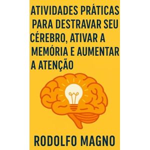 Magno, Rodolfo Atividades Práticas para Destravar Seu Cérebro, Ativar a Memória e Aumentar a Atenção Magno, Rodolfo Atividades Práticas para Destravar Seu Cérebro, Ativar a Memória e Aumentar a Atenção