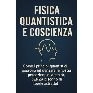 Avellano, Mike FISICA QUANTISTICA E COSCIENZA: Come i principi quantistici possono influenzare la nostra percezione e la realtà, SENZA bisogno di teorie astratte!: 4 (meccanica quantistica per principianti) Avellano, Mike FISICA QUANTISTICA E COSCIENZA: Come i principi quantistici possono influenzare la nostra percezione e la realtà, SENZA bisogno di teorie astratte!: 4 (meccanica quantistica per principianti)
