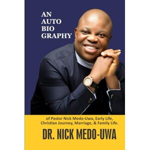 MEDO-UWA, DR. NICK AN AUTOBIO GRAPHY: Of Pastor Nick Medo-Uwa Early Life, Christian Journey, Marriage, Family Life MEDO-UWA, DR. NICK AN AUTOBIO GRAPHY: Of Pastor Nick Medo-Uwa Early Life, Christian Journey, Marriage, Family Life