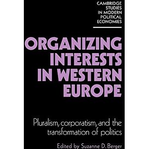 Berger, Suzanne Organizing Interests in Western Europe: Pluralism, Corporatism, and the Transformation of Politics (Cambridge Studies in Modern Political Economies) Berger, Suzanne Organizing Interests in Western Europe: Pluralism, Corporatism, and the Transformation of Politics (Cambridge Studies in Modern Political Economies)