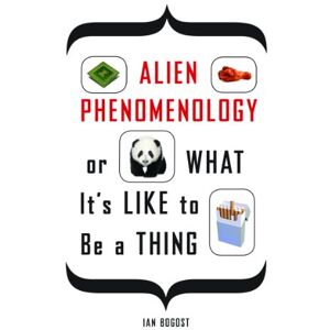 Bogost, Ian Alien Phenomenology, or What It’s Like to Be a Thing: 20 (Posthumanities) Bogost, Ian Alien Phenomenology, or What It’s Like to Be a Thing: 20 (Posthumanities)