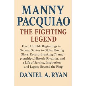 Ryan, Daniel Manny Pacquiao The Fighting Legend: From Humble Beginnings in General Santos to Global Boxing Glory, Record-Breaking Championships, Historic ... Inspiration, and Legacy Beyond the Ring Ryan, Daniel Manny Pacquiao The Fighting Legend: From Humble Beginnings in General Santos to Global Boxing Glory, Record-Breaking Championships, Historic ... Inspiration, and Legacy Beyond the Ring