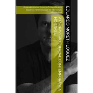 Moreth, Eduardo A Escravidão Judicial Contemporânea no Brasil: O Autoritarismo do Supremo Tribunal Federal Brasileiro e a Necessidade de Intervenção Internacional Moreth, Eduardo A Escravidão Judicial Contemporânea no Brasil: O Autoritarismo do Supremo Tribunal Federal Brasileiro e a Necessidade de Intervenção Internacional