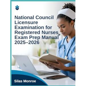 Monroe, Silas National Council Licensure Examination for Registered Nurses Exam Prep Manual 2025–2026: Complete Study Guide with Practice Questions & Critical Thinking Strategies for NCLEX-RN Preparation Monroe, Silas National Council Licensure Examination for Registered Nurses Exam Prep Manual 2025–2026: Complete Study Guide with Practice Questions & Critical Thinking Strategies for NCLEX-RN Preparation