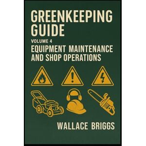 Briggs, Wallace Greenkeeping Guide: Volume 4 Equipment Maintenance and Shop Operations Briggs, Wallace Greenkeeping Guide: Volume 4 Equipment Maintenance and Shop Operations