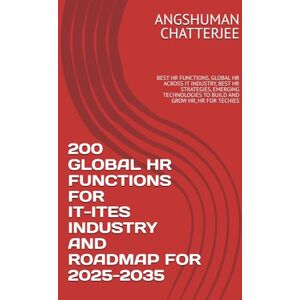 CHATTERJEE, ANGSHUMAN 200 GLOBAL HR FUNCTIONS FOR IT-ITES INDUSTRY AND ROADMAP FOR 2025-2035: BEST HR FUNCTIONS, GLOBAL HR ACROSS IT INDUSTRY, BEST HR STRATEGIES, EMERGING TECHNOLOGIES TO BUILD AND GROW HR, HR FOR TECHIES CHATTERJEE, ANGSHUMAN 200 GLOBAL HR FUNCTIONS FOR IT-ITES INDUSTRY AND ROADMAP FOR 2025-2035: BEST HR FUNCTIONS, GLOBAL HR ACROSS IT INDUSTRY, BEST HR STRATEGIES, EMERGING TECHNOLOGIES TO BUILD AND GROW HR, HR FOR TECHIES