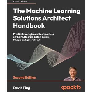 David Ping The Machine Learning Solutions Architect Handbook: Practical strategies and best practices on the ML lifecycle, system design, MLOps, and generative AI David Ping The Machine Learning Solutions Architect Handbook: Practical strategies and best practices on the ML lifecycle, system design, MLOps, and generative AI
