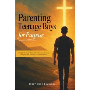 Ekine-Ogunlana, Bukky Parenting Teenage Boys for Purpose: Guiding Godly Young Men to Walk in Charisma, Character, Calling, Life Skills, and Christ-Centered Confidence (Parenting Teenagers for Purpose) Ekine-Ogunlana, Bukky Parenting Teenage Boys for Purpose: Guiding Godly Young Men to Walk in Charisma, Character, Calling, Life Skills, and Christ-Centered Confidence (Parenting Teenagers for Purpose)