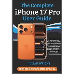 WRIGHT, JULIAN The Complete iPhone 17 Pro User Guide: A Clear Illustrated Manual to Master iOS 26, Comprehensive Step-by-Step Instructions to Set Up, Personalize, ... Tips for Beginners and Experienced Users WRIGHT, JULIAN The Complete iPhone 17 Pro User Guide: A Clear Illustrated Manual to Master iOS 26, Comprehensive Step-by-Step Instructions to Set Up, Personalize, ... Tips for Beginners and Experienced Users