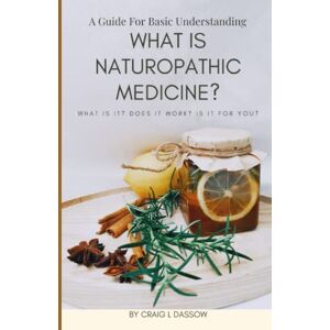 Dassow, Craig What is Naturopathic Medicine?: What is It? Does it Work? Is it For You? A Guide For Basic Understanding Dassow, Craig What is Naturopathic Medicine?: What is It? Does it Work? Is it For You? A Guide For Basic Understanding