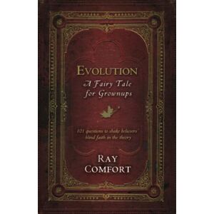 Comfort, Ray Evolution: A Fairy Tale for Grownups: 101 Questions to Shake Believers' Blind Faith in the Theory Comfort, Ray Evolution: A Fairy Tale for Grownups: 101 Questions to Shake Believers' Blind Faith in the Theory