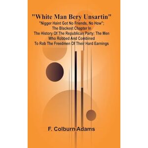 Colburn Adams, F The War in the Air (Edition1): "Nigger haint got no friends, no how"; the blackest chapter in the history of the Republican Party; the men who robbed ... to rob the freedmen of their hard earnings. Colburn Adams, F The War in the Air (Edition1): "Nigger haint got no friends, no how"; the blackest chapter in the history of the Republican Party; the men who robbed ... to rob the freedmen of their hard earnings.