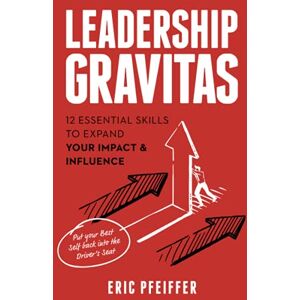 Pfeiffer, Eric Leadership Gravitas: 12 Essential Skills to Expand your Impact and Influence Pfeiffer, Eric Leadership Gravitas: 12 Essential Skills to Expand your Impact and Influence