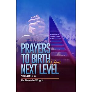 Wright, Dr. Danielle Prayers to Birth Your Next Level: Prayer Series Volume 3 (Empower Your Prayer Life Prayer Book Series) Wright, Dr. Danielle Prayers to Birth Your Next Level: Prayer Series Volume 3 (Empower Your Prayer Life Prayer Book Series)