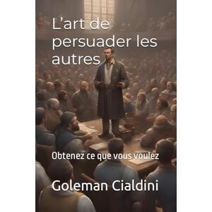 Cialdini, Goleman L’art de persuader les autres: Obtenez ce que vous voulez (Devenez riche) Cialdini, Goleman L’art de persuader les autres: Obtenez ce que vous voulez (Devenez riche)