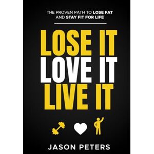 Peters, Jason Lose It. Love It. Live It.: The Proven Path To Lose Fat and Stay Fit For Life Peters, Jason Lose It. Love It. Live It.: The Proven Path To Lose Fat and Stay Fit For Life