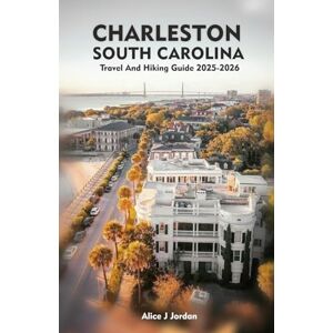 Jordan, Alice J CHARLESTON SOUTH CAROLINA Travel And Hiking Guide 2025-2026: A Local Manual Including Adventure, Hiking Trails, Insider Tips, And More Jordan, Alice J CHARLESTON SOUTH CAROLINA Travel And Hiking Guide 2025-2026: A Local Manual Including Adventure, Hiking Trails, Insider Tips, And More