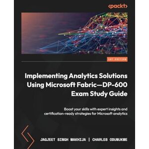 Makhija, Jagjeet Singh Implementing Analytics Solutions Using Microsoft Fabric—DP-600 Exam Study Guide: Boost your skills with expert insights and certification-ready strategies for Microsoft analytics Makhija, Jagjeet Singh Implementing Analytics Solutions Using Microsoft Fabric—DP-600 Exam Study Guide: Boost your skills with expert insights and certification-ready strategies for Microsoft analytics