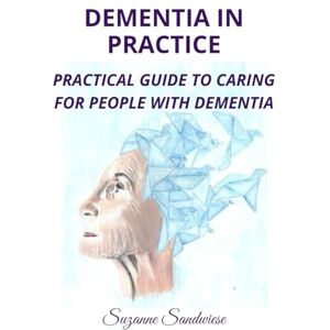Sandwiese, Suzanne DEMENTIA IN PRACTICE: PRACTICAL GUIDE TO CARING FOR PEOPLE WITH DEMENTIA Sandwiese, Suzanne DEMENTIA IN PRACTICE: PRACTICAL GUIDE TO CARING FOR PEOPLE WITH DEMENTIA