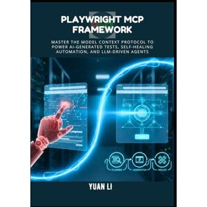 Li, Yuan Playwright MCP Framework: Master the Model Context Protocol to Power AI-Generated Tests, Self-Healing Automation, and LLM-driven Agents Li, Yuan Playwright MCP Framework: Master the Model Context Protocol to Power AI-Generated Tests, Self-Healing Automation, and LLM-driven Agents