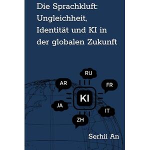 An, Serhii Die Sprachkluft: Ungleichheit, Identität und KI in der globalen Zukunft (Künstliche Intelligenz) An, Serhii Die Sprachkluft: Ungleichheit, Identität und KI in der globalen Zukunft (Künstliche Intelligenz)