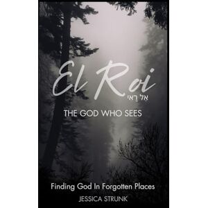 Strunk, Jessica El Roi: The God Who Sees: Finding God in Forgotten Places Strunk, Jessica El Roi: The God Who Sees: Finding God in Forgotten Places