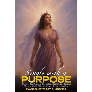 Moonga, Tracy C. Single with a Purpose: Embrace Your Season, Unlock Your Destiny, and Become Whole in Christ While Waiting on God's Perfect Plan Moonga, Tracy C. Single with a Purpose: Embrace Your Season, Unlock Your Destiny, and Become Whole in Christ While Waiting on God's Perfect Plan
