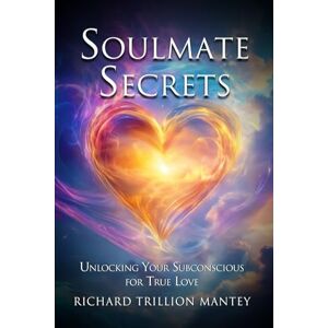 Trillion Mantey, Richard Soulmate Secrets: Unlocking Your Subconscious for True Love Trillion Mantey, Richard Soulmate Secrets: Unlocking Your Subconscious for True Love