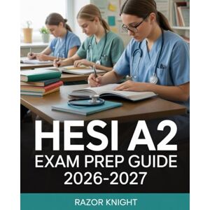 Knight, Razor HESI A2 Exam Prep Guide 2026–2027: Complete Nursing School Entrance Review with Practice Questions and Study Exercises Knight, Razor HESI A2 Exam Prep Guide 2026–2027: Complete Nursing School Entrance Review with Practice Questions and Study Exercises