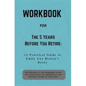 Morgan, Casey Workbook For The 5 Years Before You Retire: A Practical Guide to Emily Guy Birken’s Book Morgan, Casey Workbook For The 5 Years Before You Retire: A Practical Guide to Emily Guy Birken’s Book