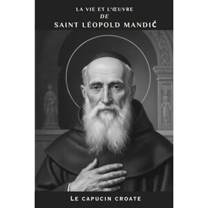 Kizito OSA, Fr. Paul H. La vie et l'œuvre de saint Léopold Mandić: Le capucin croate (Série Spiritualité Vie Quotidienne) Kizito OSA, Fr. Paul H. La vie et l'œuvre de saint Léopold Mandić: Le capucin croate (Série Spiritualité Vie Quotidienne)