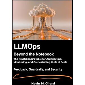 M. Girard, Kevin LLMOps: Beyond the Notebook: The Practitioner's Bible for Architecting, Monitoring, and Orchestrating LLMs at Scale. M. Girard, Kevin LLMOps: Beyond the Notebook: The Practitioner's Bible for Architecting, Monitoring, and Orchestrating LLMs at Scale.