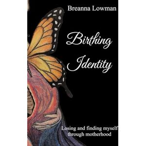 Lowman, Breanna Birthing Identity: Losing and finding myself through motherhood Lowman, Breanna Birthing Identity: Losing and finding myself through motherhood