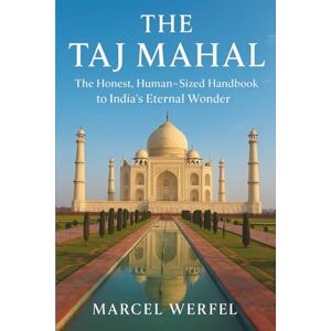 Werfel, Marcel Taj Mahal Travel Guide 2025: The Honest, Human-Sized Handbook to India’s Eternal Wonder Werfel, Marcel Taj Mahal Travel Guide 2025: The Honest, Human-Sized Handbook to India’s Eternal Wonder