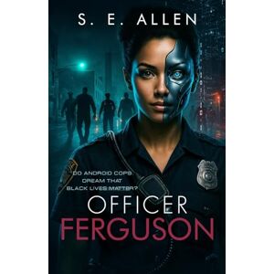 Allen, S.E. Officer Ferguson: Do Android Cops Dream That Black Lives Matter? Allen, S.E. Officer Ferguson: Do Android Cops Dream That Black Lives Matter?