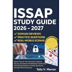 V. Mercer, Talia ISSAP STUDY GUIDE 2026-2027: Expert Prep for the Information Systems Security Architecture Professional Certification with Domain Reviews, Practice Questions, and Real-World Scenarios V. Mercer, Talia ISSAP STUDY GUIDE 2026-2027: Expert Prep for the Information Systems Security Architecture Professional Certification with Domain Reviews, Practice Questions, and Real-World Scenarios