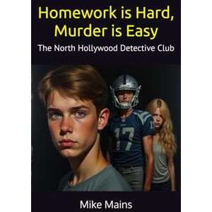 Mains, Mike Homework is Hard, Murder is Easy: An Impossible Crime, Murder Mystery Book for Teens and Tweens, Boys and Girls Age 11-15 (The North Hollywood Detective Club) Mains, Mike Homework is Hard, Murder is Easy: An Impossible Crime, Murder Mystery Book for Teens and Tweens, Boys and Girls Age 11-15 (The North Hollywood Detective Club)