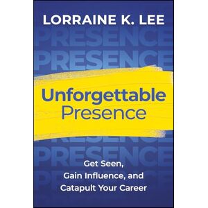 Lee Unforgettable Presence: Get Seen, Gain Influence, and Catapult Your Career Lee Unforgettable Presence: Get Seen, Gain Influence, and Catapult Your Career