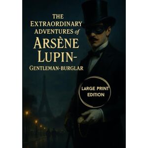 Leblanc, Maurice The Extraordinary Adventures of Arsène Lupin, Gentleman-Burglar (Large Print Edition): A classic collection of thrilling detective stories featuring a ... clever heists, and Parisian intrigue Leblanc, Maurice The Extraordinary Adventures of Arsène Lupin, Gentleman-Burglar (Large Print Edition): A classic collection of thrilling detective stories featuring a ... clever heists, and Parisian intrigue