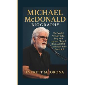 M. ORONA, EVERETT MICHAEL MCDONALD BIOGRAPHY: The Soulful Voyager Who Sang with Legends, Shaped Rock and R&B, and Made Time Stand Still M. ORONA, EVERETT MICHAEL MCDONALD BIOGRAPHY: The Soulful Voyager Who Sang with Legends, Shaped Rock and R&B, and Made Time Stand Still