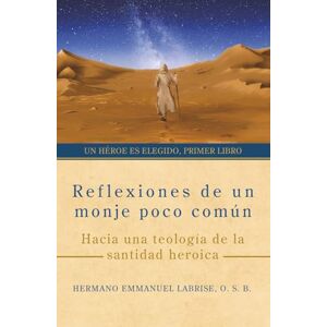 Labrise O.S.B., Hermano Emmanuel Reflexiones de un monje poco común: Hacia una teología de la santidad heroica: 1 (Un héroe es elegido) Labrise O.S.B., Hermano Emmanuel Reflexiones de un monje poco común: Hacia una teología de la santidad heroica: 1 (Un héroe es elegido)